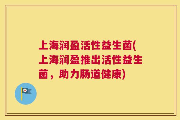 上海润盈活性益生菌(上海润盈推出活性益生菌，助力肠道健康)