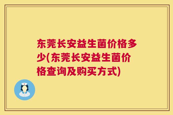 东莞长安益生菌价格多少(东莞长安益生菌价格查询及购买方式)