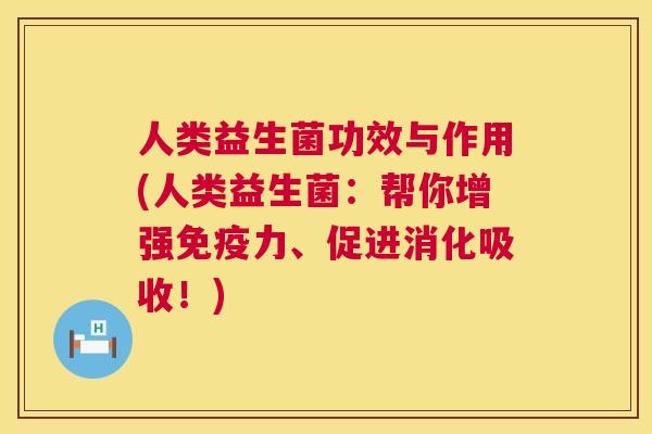 人类益生菌功效与作用(人类益生菌：帮你增强免疫力、促进消化吸收！)