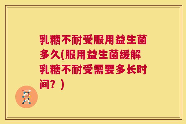 乳糖不耐受服用益生菌多久(服用益生菌缓解乳糖不耐受需要多长时间？)
