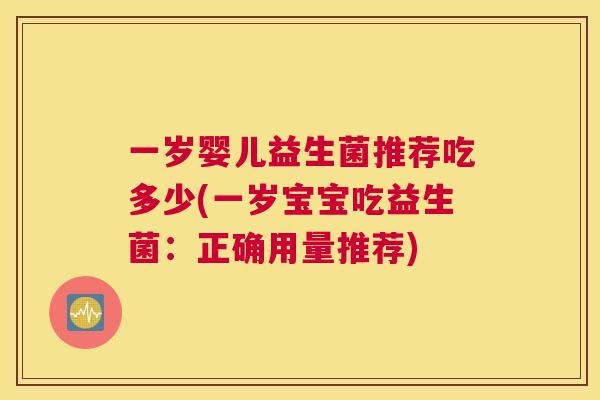 一岁婴儿益生菌推荐吃多少(一岁宝宝吃益生菌：正确用量推荐)