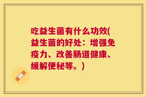 吃益生菌有什么功效(益生菌的好处：增强免疫力、改善肠道健康、缓解便秘等。)