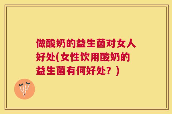 做酸奶的益生菌对女人好处(女性饮用酸奶的益生菌有何好处？)