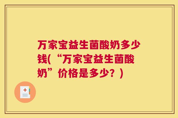 万家宝益生菌酸奶多少钱(“万家宝益生菌酸奶”价格是多少？)