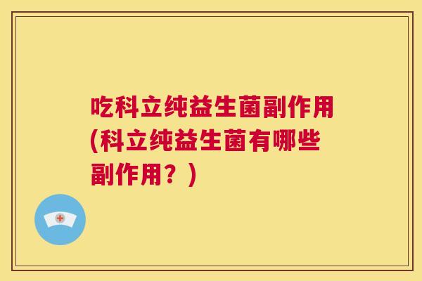 吃科立纯益生菌副作用(科立纯益生菌有哪些副作用？)