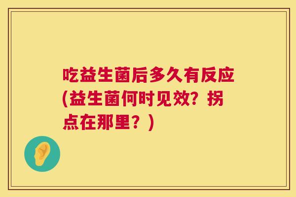 吃益生菌后多久有反应(益生菌何时见效？拐点在那里？)
