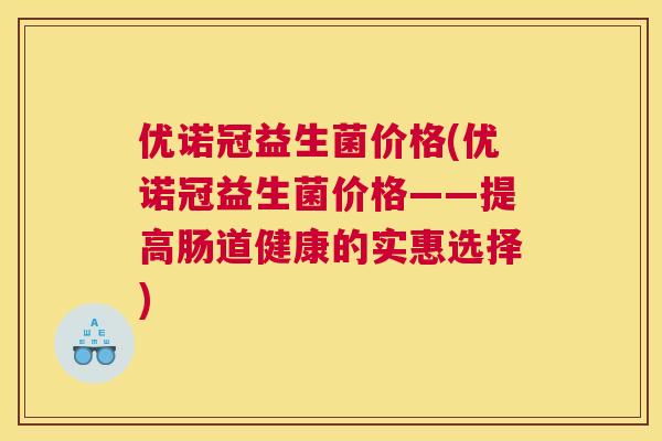 优诺冠益生菌价格(优诺冠益生菌价格——提高肠道健康的实惠选择)