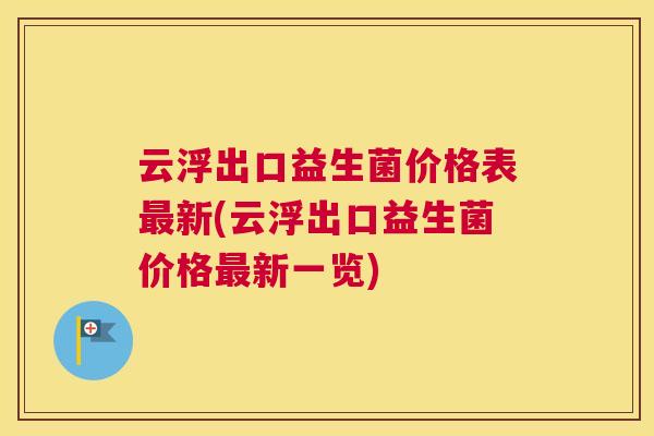 云浮出口益生菌价格表最新(云浮出口益生菌价格最新一览)