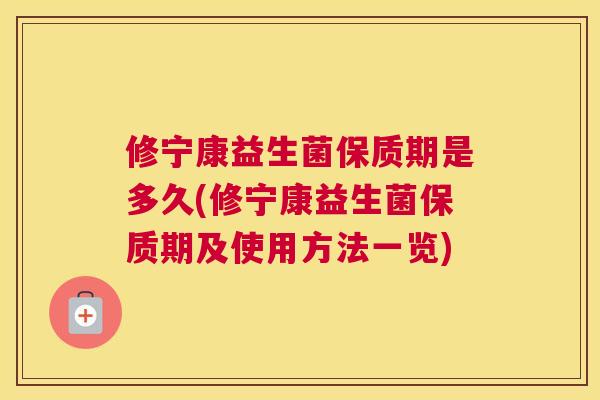 修宁康益生菌保质期是多久(修宁康益生菌保质期及使用方法一览)