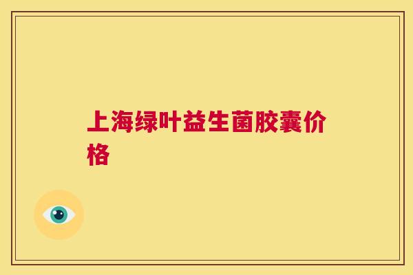 上海绿叶益生菌胶囊价格