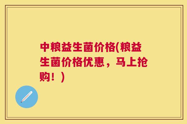 中粮益生菌价格(粮益生菌价格优惠，马上抢购！)