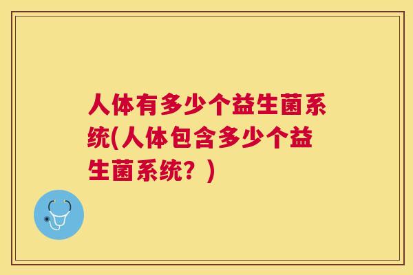 人体有多少个益生菌系统(人体包含多少个益生菌系统？)