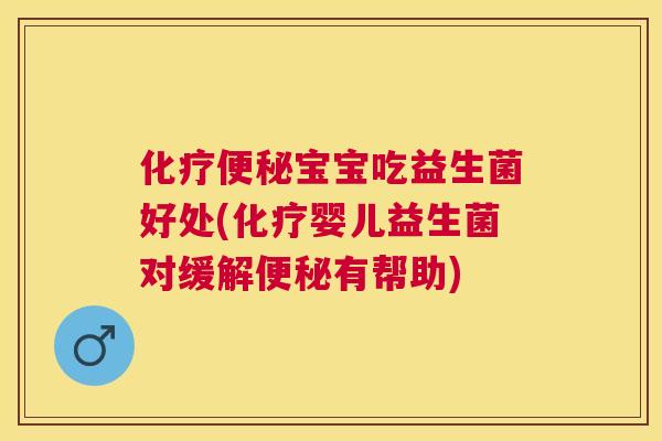 化疗便秘宝宝吃益生菌好处(化疗婴儿益生菌对缓解便秘有帮助)