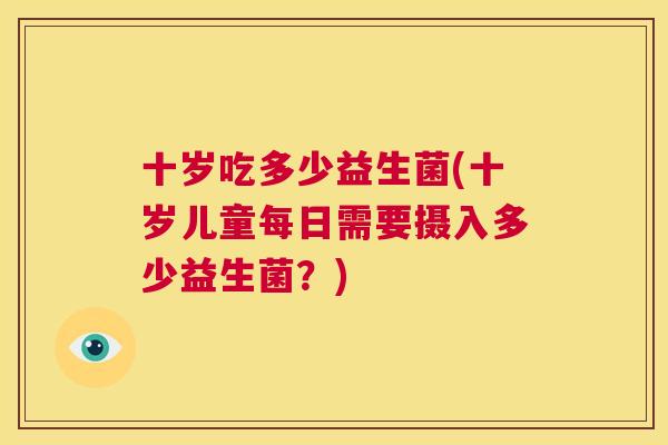 十岁吃多少益生菌(十岁儿童每日需要摄入多少益生菌？)