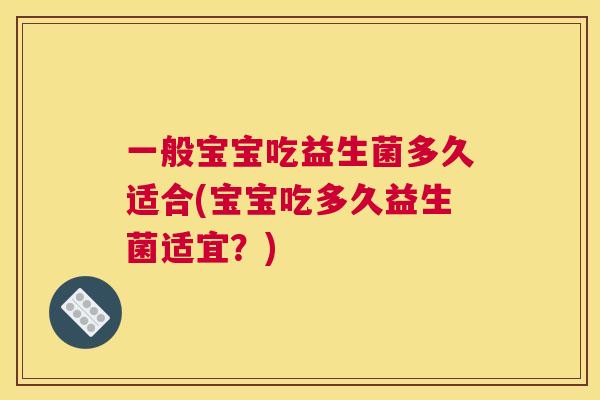 一般宝宝吃益生菌多久适合(宝宝吃多久益生菌适宜？)