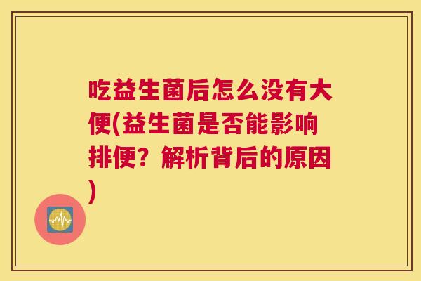 吃益生菌后怎么没有大便(益生菌是否能影响排便？解析背后的原因)