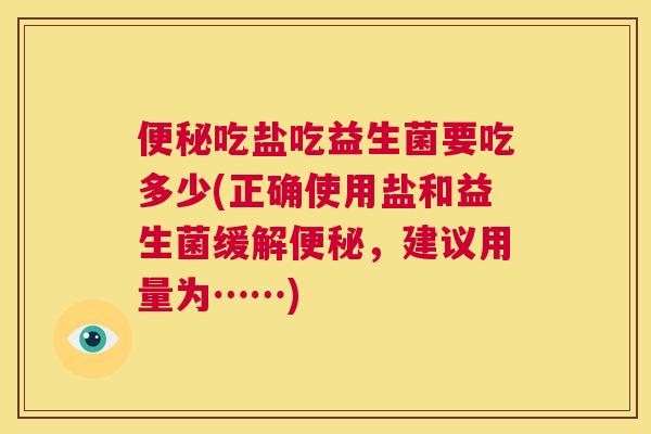 便秘吃盐吃益生菌要吃多少(正确使用盐和益生菌缓解便秘，建议用量为……)