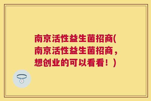 南京活性益生菌招商(南京活性益生菌招商，想创业的可以看看！)