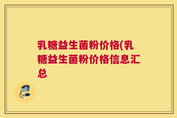 乳糖益生菌粉价格(乳糖益生菌粉价格信息汇总