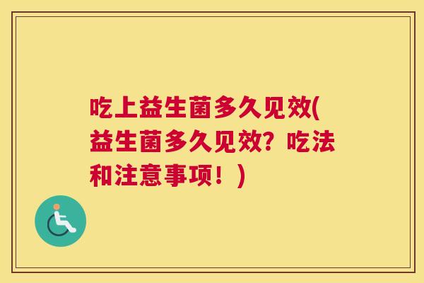 吃上益生菌多久见效(益生菌多久见效？吃法和注意事项！)