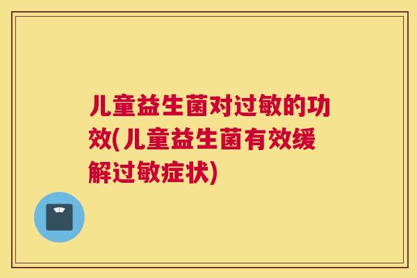 儿童益生菌对过敏的功效(儿童益生菌有效缓解过敏症状)