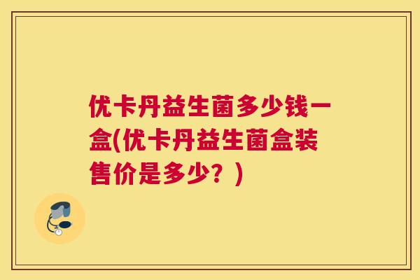 优卡丹益生菌多少钱一盒(优卡丹益生菌盒装售价是多少？)