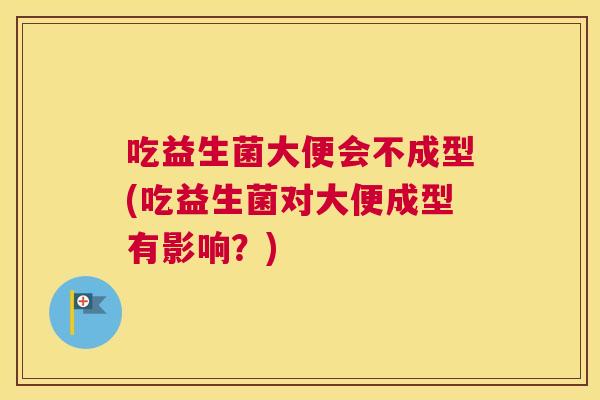 吃益生菌大便会不成型(吃益生菌对大便成型有影响？)