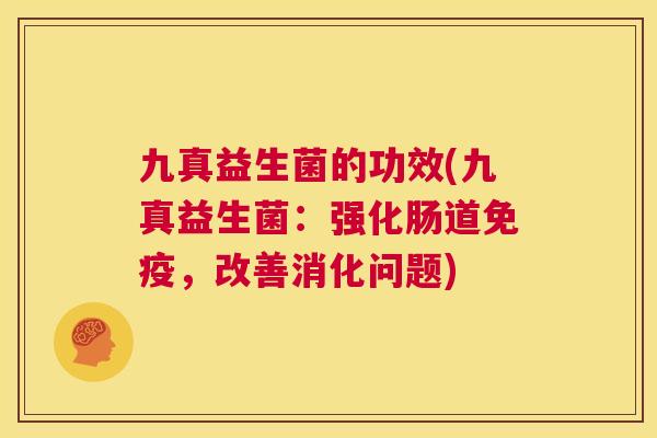 九真益生菌的功效(九真益生菌：强化肠道免疫，改善消化问题)