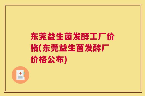 东莞益生菌发酵工厂价格(东莞益生菌发酵厂价格公布)