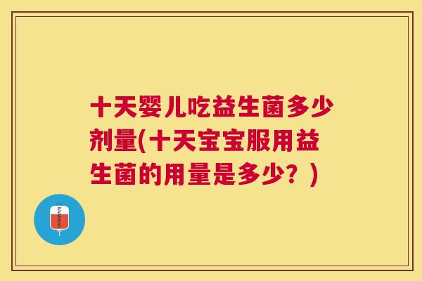 十天婴儿吃益生菌多少剂量(十天宝宝服用益生菌的用量是多少？)