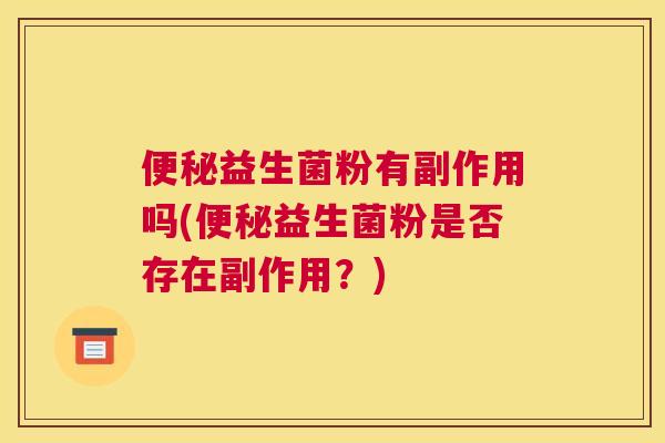 便秘益生菌粉有副作用吗(便秘益生菌粉是否存在副作用？)