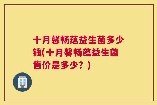 十月馨畅蕴益生菌多少钱(十月馨畅蕴益生菌售价是多少？)