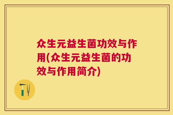 众生元益生菌功效与作用(众生元益生菌的功效与作用简介)