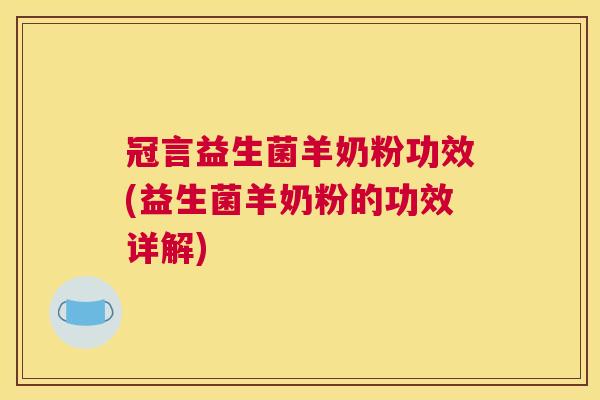 冠言益生菌羊奶粉功效(益生菌羊奶粉的功效详解)
