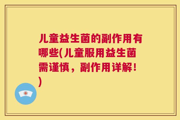 儿童益生菌的副作用有哪些(儿童服用益生菌需谨慎，副作用详解！)