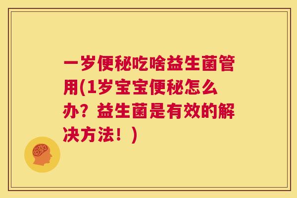 一岁便秘吃啥益生菌管用(1岁宝宝便秘怎么办？益生菌是有效的解决方法！)