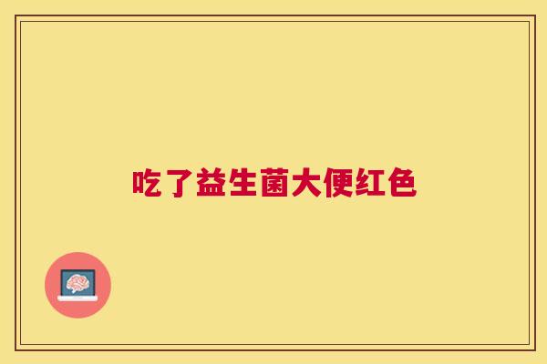 吃了益生菌大便红色