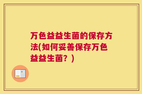 万色益益生菌的保存方法(如何妥善保存万色益益生菌？)