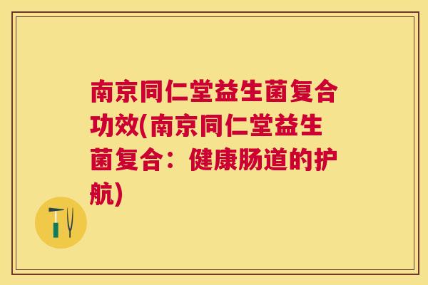 南京同仁堂益生菌复合功效(南京同仁堂益生菌复合：健康肠道的护航)