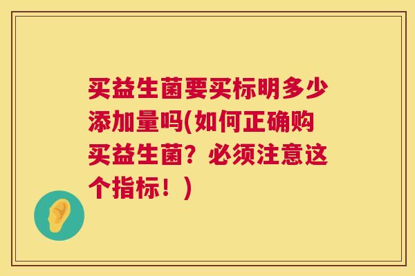 买益生菌要买标明多少添加量吗(如何正确购买益生菌？必须注意这个指标！)