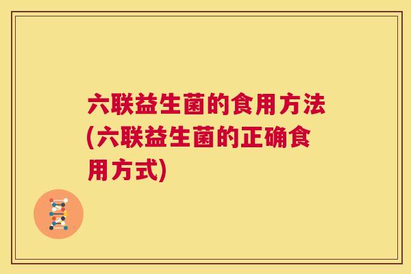 六联益生菌的食用方法(六联益生菌的正确食用方式)