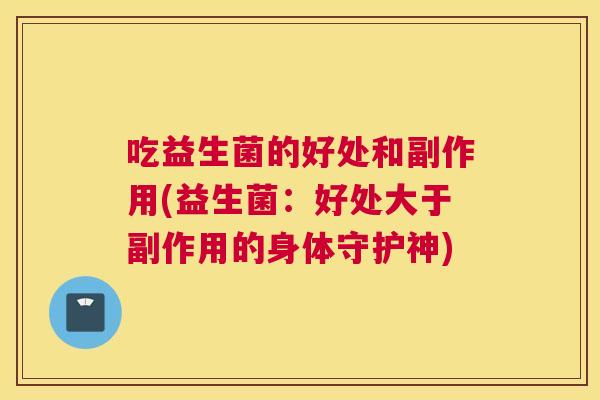 吃益生菌的好处和副作用(益生菌：好处大于副作用的身体守护神)