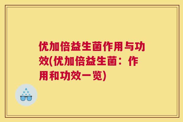 优加倍益生菌作用与功效(优加倍益生菌：作用和功效一览)