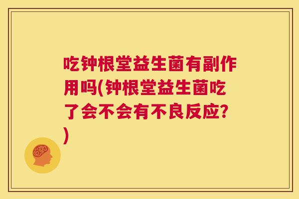 吃钟根堂益生菌有副作用吗(钟根堂益生菌吃了会不会有不良反应？)