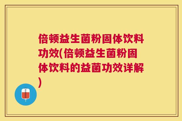 倍顿益生菌粉固体饮料功效(倍顿益生菌粉固体饮料的益菌功效详解)