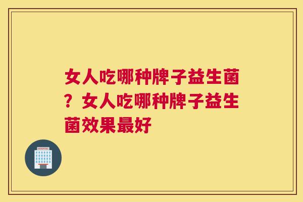 女人吃哪种牌子益生菌？女人吃哪种牌子益生菌效果最好