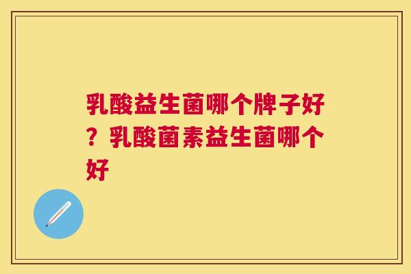 乳酸益生菌哪个牌子好？乳酸菌素益生菌哪个好