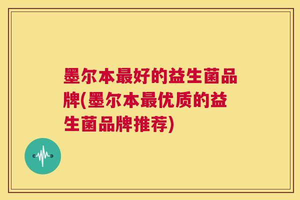 墨尔本最好的益生菌品牌(墨尔本最优质的益生菌品牌推荐)