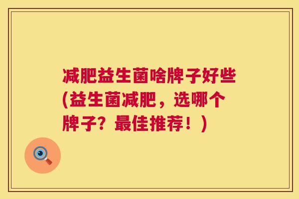 减肥益生菌啥牌子好些(益生菌减肥，选哪个牌子？最佳推荐！)