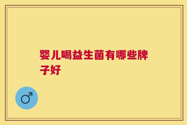 婴儿喝益生菌有哪些牌子好